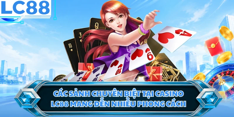 Các sảnh chuyên biệt tại casino LC88 mang đến nhiều phong cách
