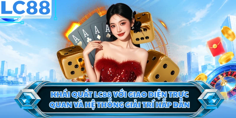 Khái quát LC88 với giao diện trực quan và hệ thống giải trí hấp dẫn