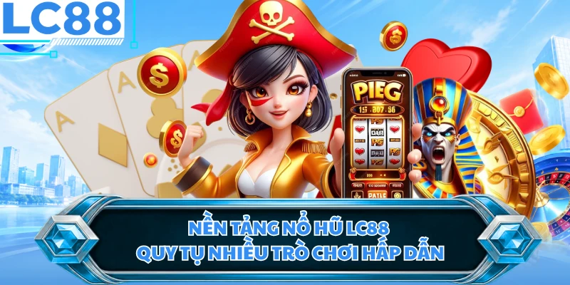 Nền tảng nổ hũ LC88 quy tụ nhiều trò chơi hấp dẫn