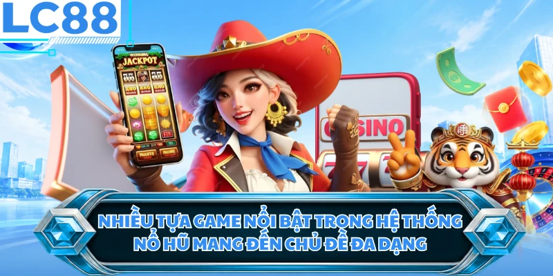 Nhiều tựa game nổi bật trong hệ thống nổ hũ mang đến chủ đề đa dạng