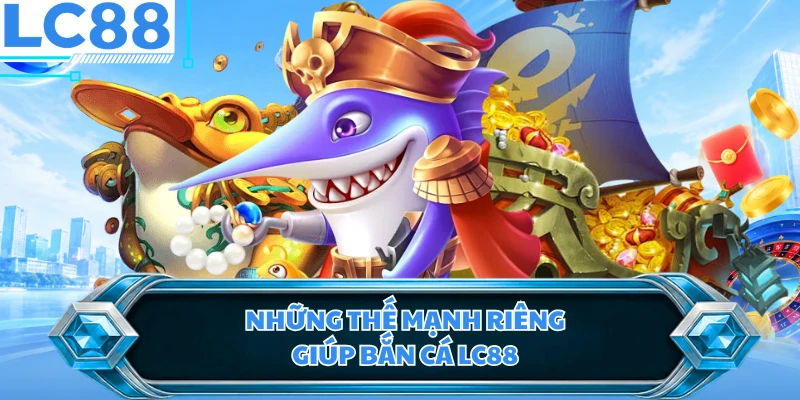Những thế mạnh riêng giúp bắn cá LC88