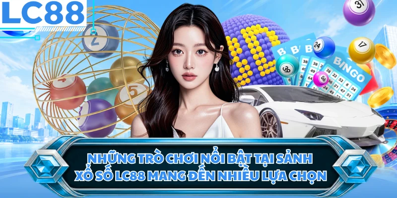 Những trò chơi nổi bật tại sảnh xổ số LC88 mang đến nhiều lựa chọn